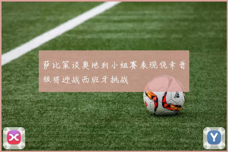 萨比策谈奥地利小组赛表现侥幸晋级将迎战西班牙挑战