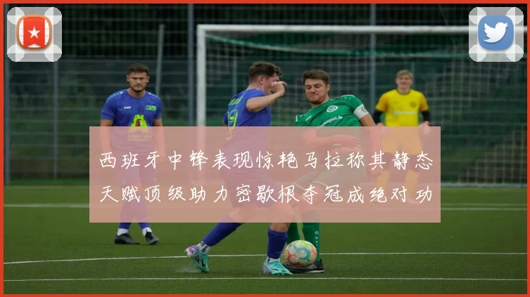 西班牙中锋表现惊艳马拉称其静态天赋顶级助力密歇根夺冠成绝对功臣