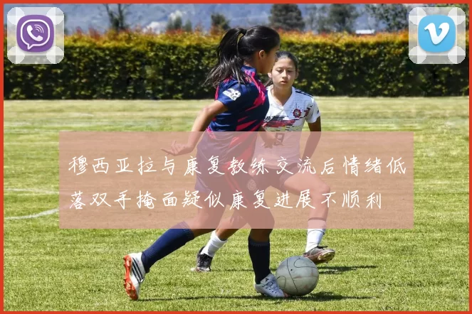 穆西亚拉与康复教练交流后情绪低落双手掩面疑似康复进展不顺利