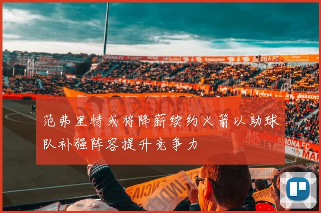 范弗里特或将降薪续约火箭以助球队补强阵容提升竞争力