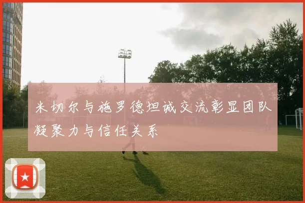 米切尔与施罗德坦诚交流彰显团队凝聚力与信任关系