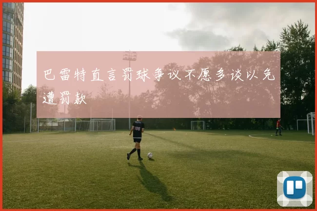 巴雷特直言罚球争议不愿多谈以免遭罚款