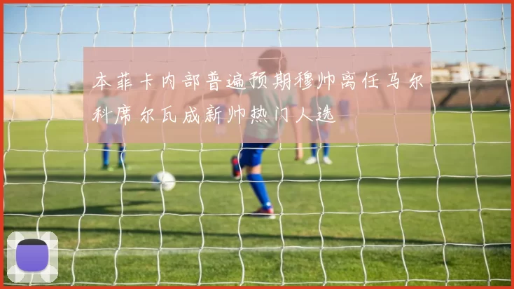 本菲卡内部普遍预期穆帅离任马尔科席尔瓦成新帅热门人选
