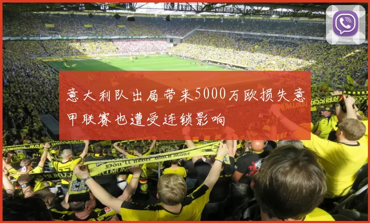 意大利队出局带来5000万欧损失意甲联赛也遭受连锁影响